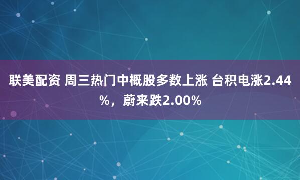 联美配资 周三热门中概股多数上涨 台积电涨2.44%，蔚来跌2.00%