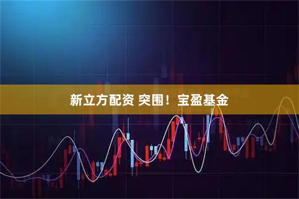 新立方配资 突围！宝盈基金