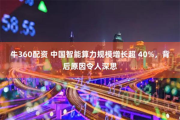 牛360配资 中国智能算力规模增长超 40%，背后原因令人深思