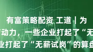 有富策略配资 工道｜为获取免费劳动力，一些企业打起了“无薪试岗”的算盘