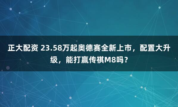 正大配资 23.58万起奥德赛全新上市，配置大升级，能打赢传祺M8吗？