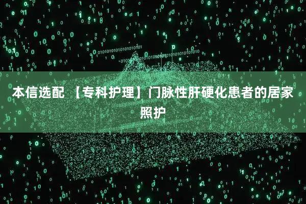 本信选配 【专科护理】门脉性肝硬化患者的居家照护