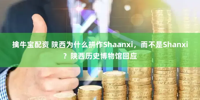 擒牛宝配资 陕西为什么拼作Shaanxi，而不是Shanxi？陕西历史博物馆回应