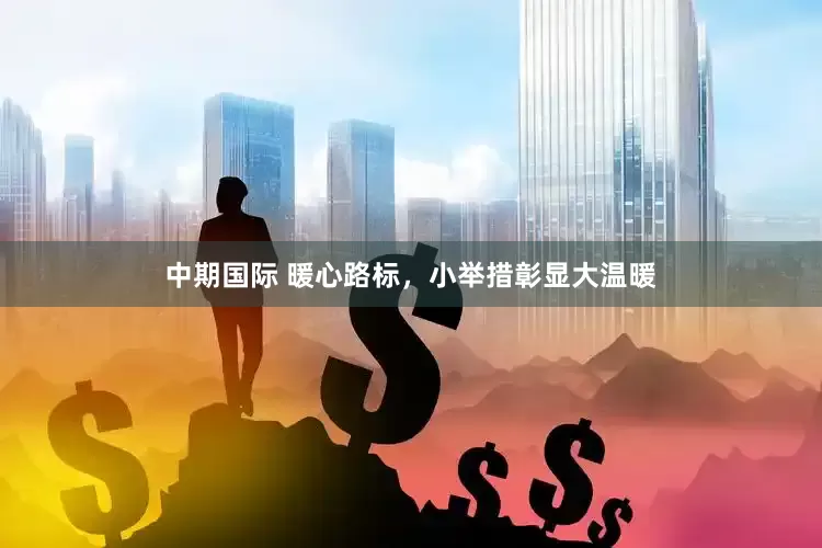 中期国际 暖心路标，小举措彰显大温暖