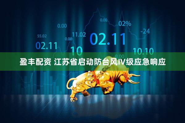 盈丰配资 江苏省启动防台风Ⅳ级应急响应