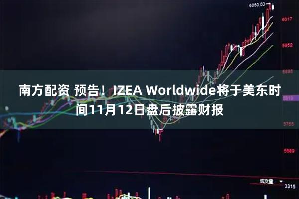 南方配资 预告！IZEA Worldwide将于美东时间11月12日盘后披露财报