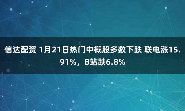 信达配资 1月21日热门中概股多数下跌 联电涨15.91%，B站跌6.8%