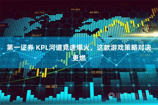 第一证券 KPL河道竞速爆火，这款游戏策略对决更燃