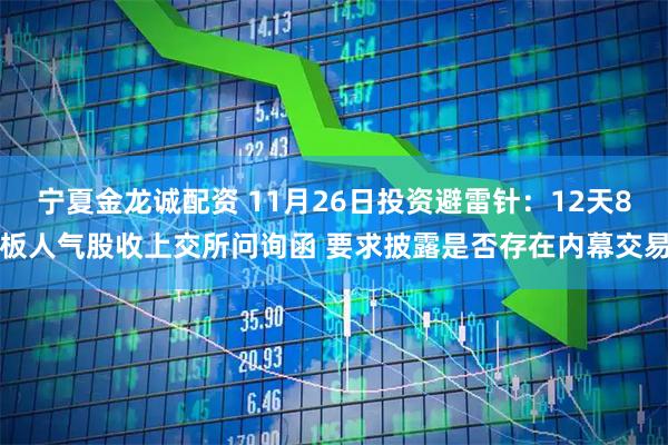 宁夏金龙诚配资 11月26日投资避雷针：12天8板人气股收上交所问询函 要求披露是否存在内幕交易